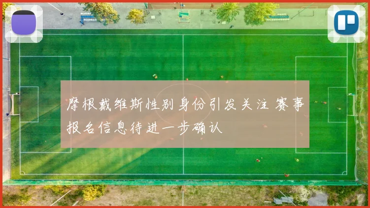 摩根戴维斯性别身份引发关注 赛事报名信息待进一步确认