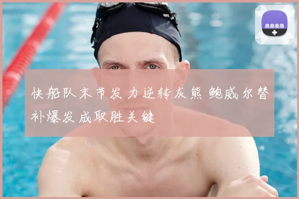 快船队末节发力逆转灰熊 鲍威尔替补爆发成取胜关键