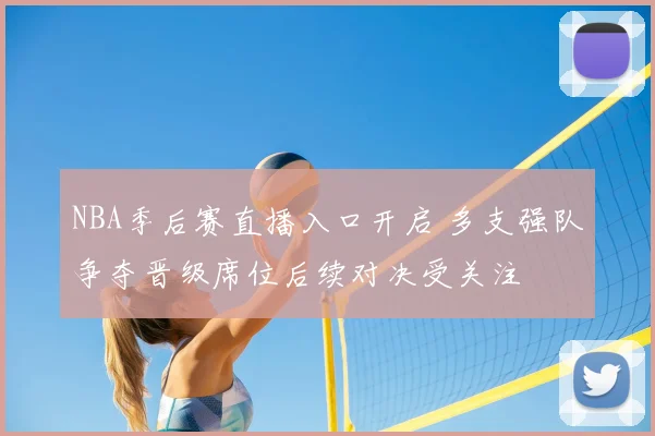 NBA季后赛直播入口开启 多支强队争夺晋级席位后续对决受关注