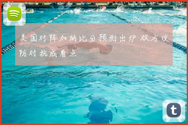 美国对阵加纳比分预测出炉 双方攻防对抗成看点