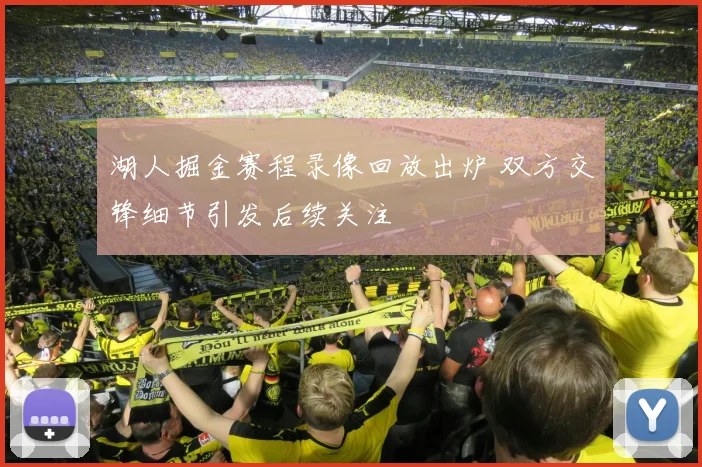 湖人掘金赛程录像回放出炉 双方交锋细节引发后续关注