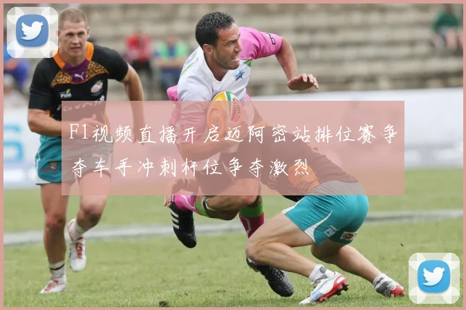 F1视频直播开启迈阿密站排位赛争夺车手冲刺杆位争夺激烈