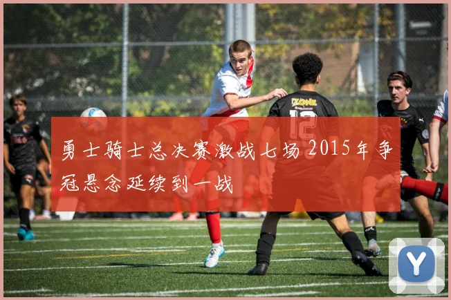 勇士骑士总决赛激战七场 2015年争冠悬念延续到一战