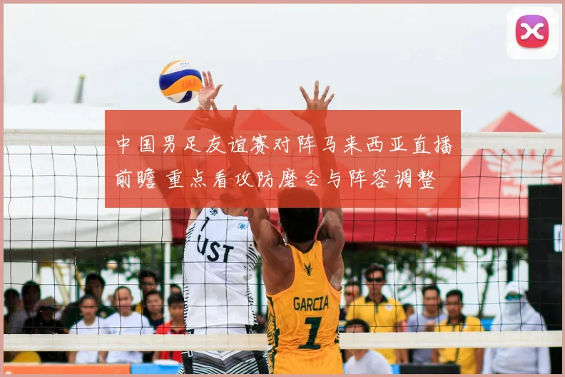 中国男足友谊赛对阵马来西亚直播前瞻 重点看攻防磨合与阵容调整