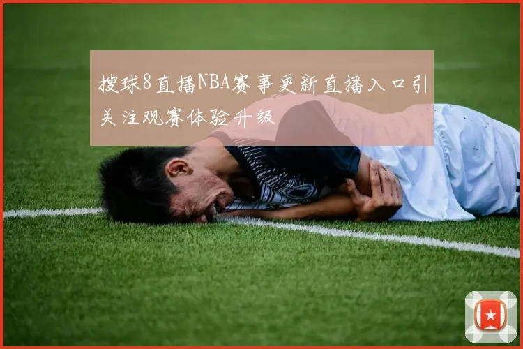 搜球8直播NBA赛事更新直播入口引关注观赛体验升级