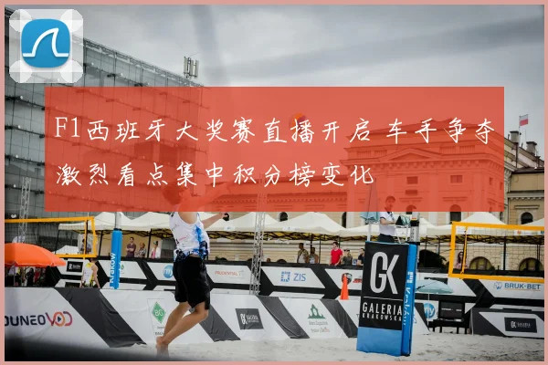 F1西班牙大奖赛直播开启 车手争夺激烈看点集中积分榜变化