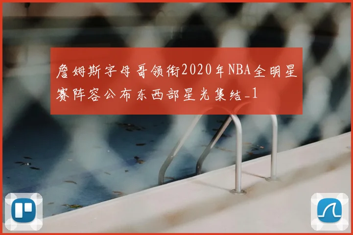 詹姆斯字母哥领衔2020年NBA全明星赛阵容公布东西部星光集结_1