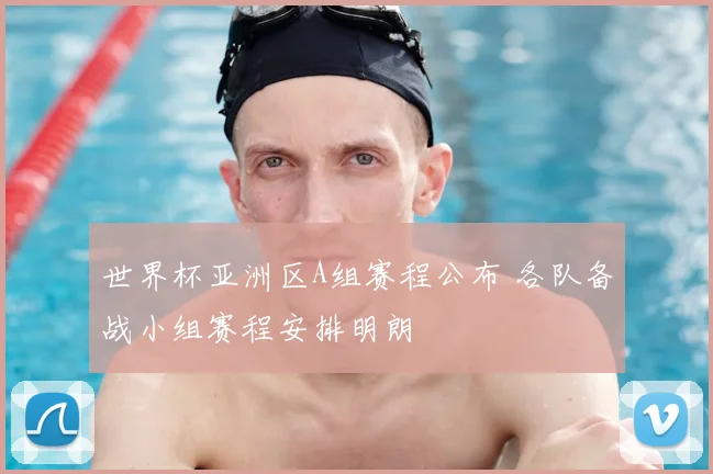 世界杯亚洲区A组赛程公布 各队备战小组赛程安排明朗