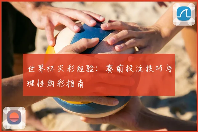 世界杯买彩经验：赛前投注技巧与理性购彩指南